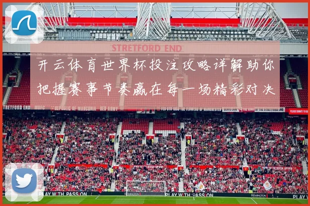 开云体育世界杯投注攻略详解助你把握赛事节奏赢在每一场精彩对决