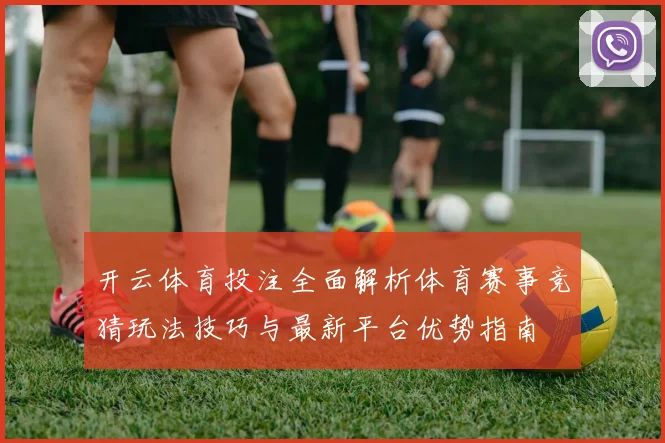 开云体育投注全面解析体育赛事竞猜玩法技巧与最新平台优势指南