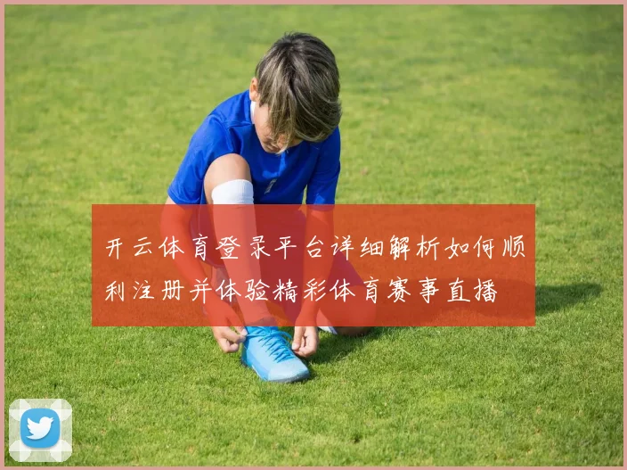 开云体育登录平台详细解析如何顺利注册并体验精彩体育赛事直播