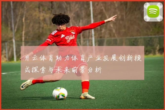 开云体育助力体育产业发展创新模式探索与未来前景分析