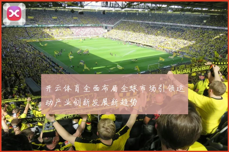 开云体育全面布局全球市场引领运动产业创新发展新趋势